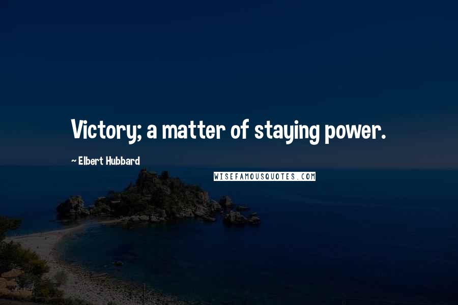 Elbert Hubbard Quotes: Victory; a matter of staying power.