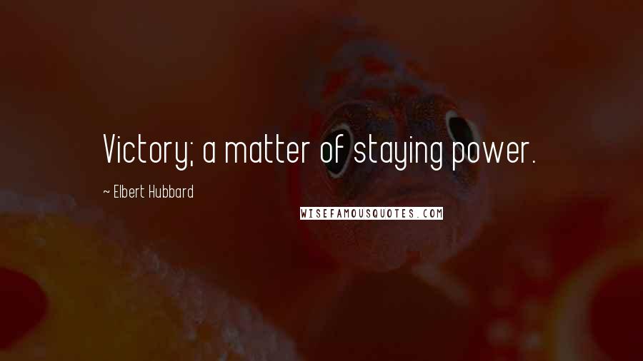 Elbert Hubbard Quotes: Victory; a matter of staying power.