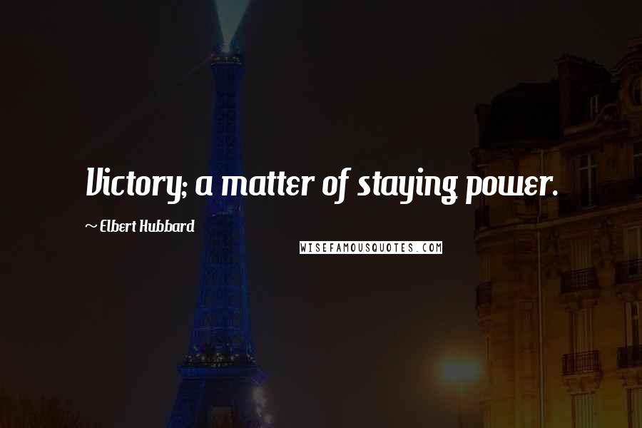 Elbert Hubbard Quotes: Victory; a matter of staying power.