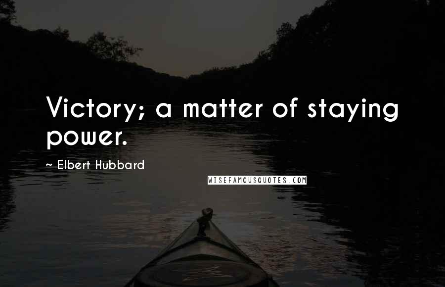 Elbert Hubbard Quotes: Victory; a matter of staying power.