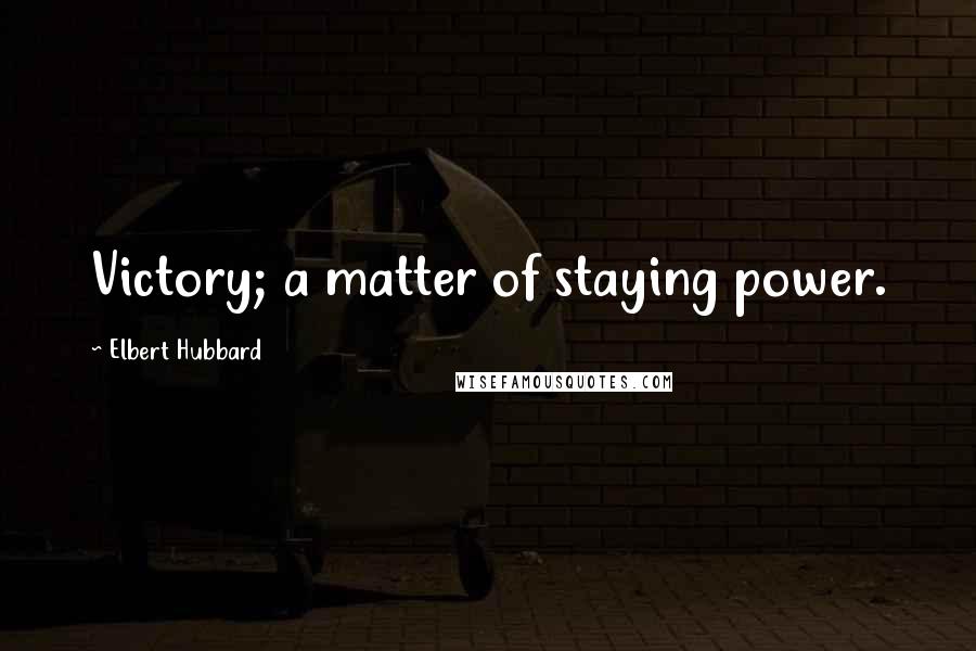 Elbert Hubbard Quotes: Victory; a matter of staying power.