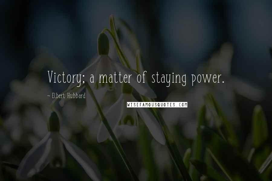 Elbert Hubbard Quotes: Victory; a matter of staying power.