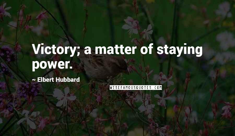 Elbert Hubbard Quotes: Victory; a matter of staying power.