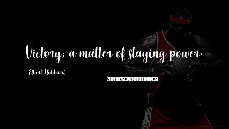 Elbert Hubbard Quotes: Victory; a matter of staying power.