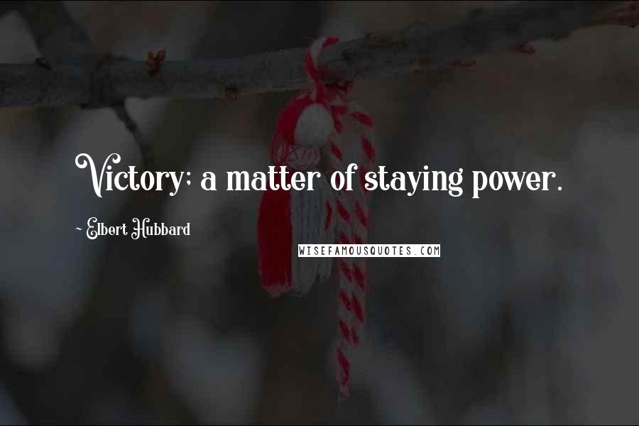 Elbert Hubbard Quotes: Victory; a matter of staying power.