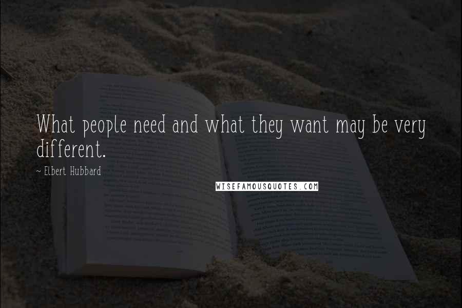 Elbert Hubbard Quotes: What people need and what they want may be very different.