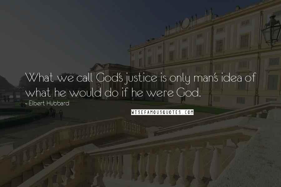 Elbert Hubbard Quotes: What we call God's justice is only man's idea of what he would do if he were God.