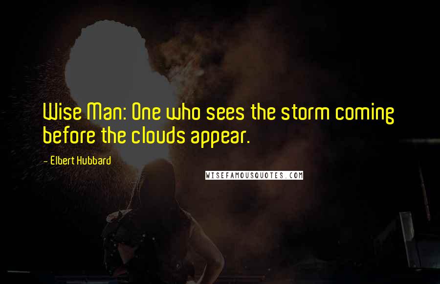 Elbert Hubbard Quotes: Wise Man: One who sees the storm coming before the clouds appear.