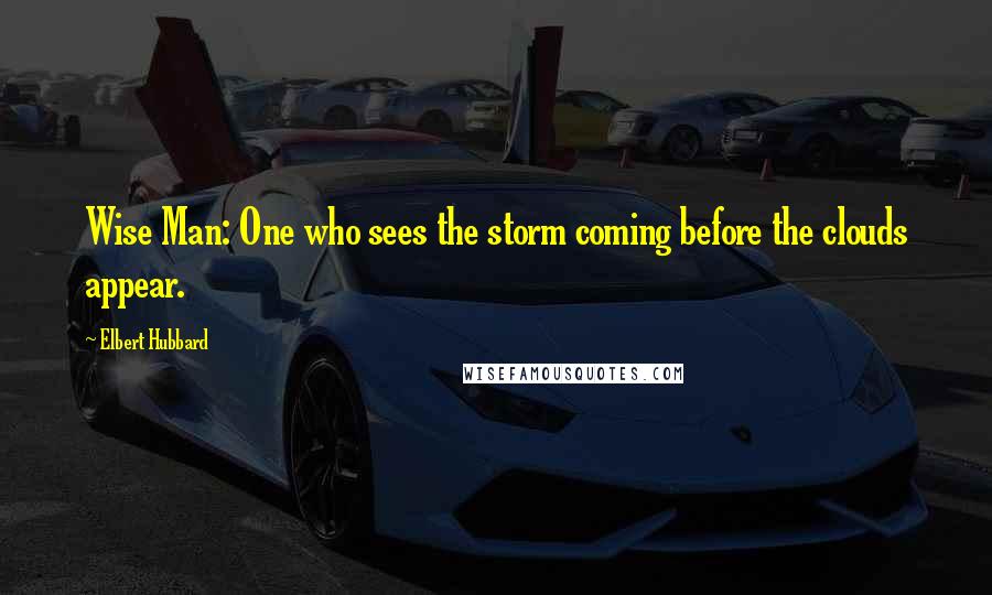 Elbert Hubbard Quotes: Wise Man: One who sees the storm coming before the clouds appear.