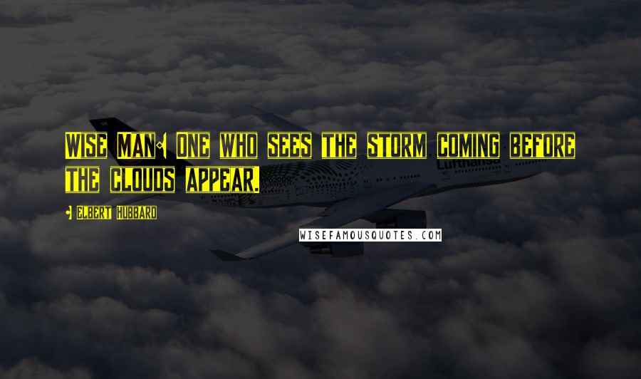 Elbert Hubbard Quotes: Wise Man: One who sees the storm coming before the clouds appear.