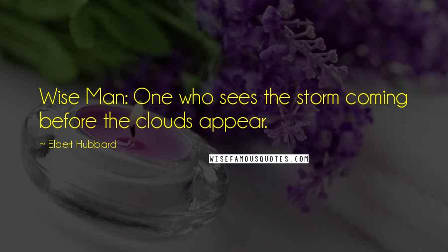 Elbert Hubbard Quotes: Wise Man: One who sees the storm coming before the clouds appear.