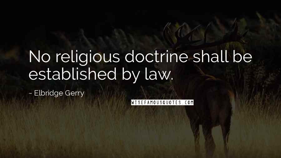 Elbridge Gerry Quotes: No religious doctrine shall be established by law.
