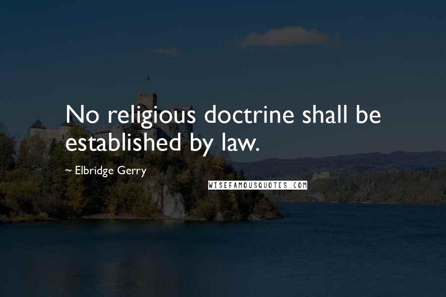 Elbridge Gerry Quotes: No religious doctrine shall be established by law.