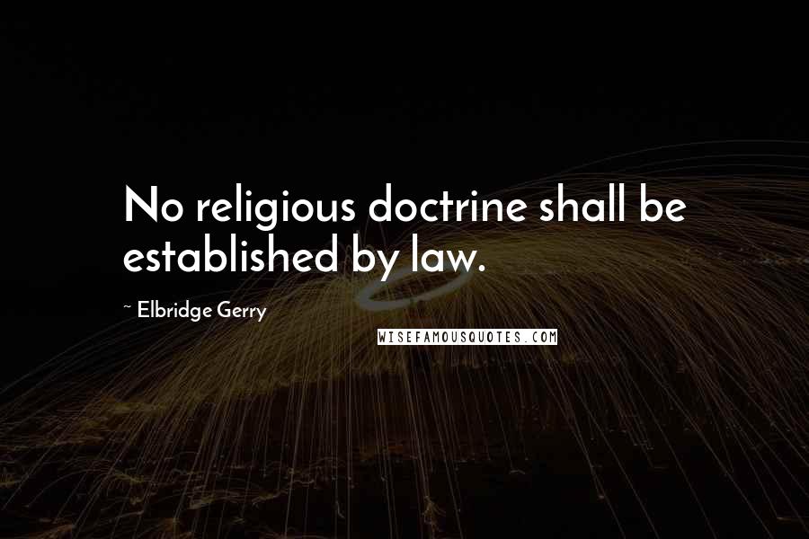 Elbridge Gerry Quotes: No religious doctrine shall be established by law.