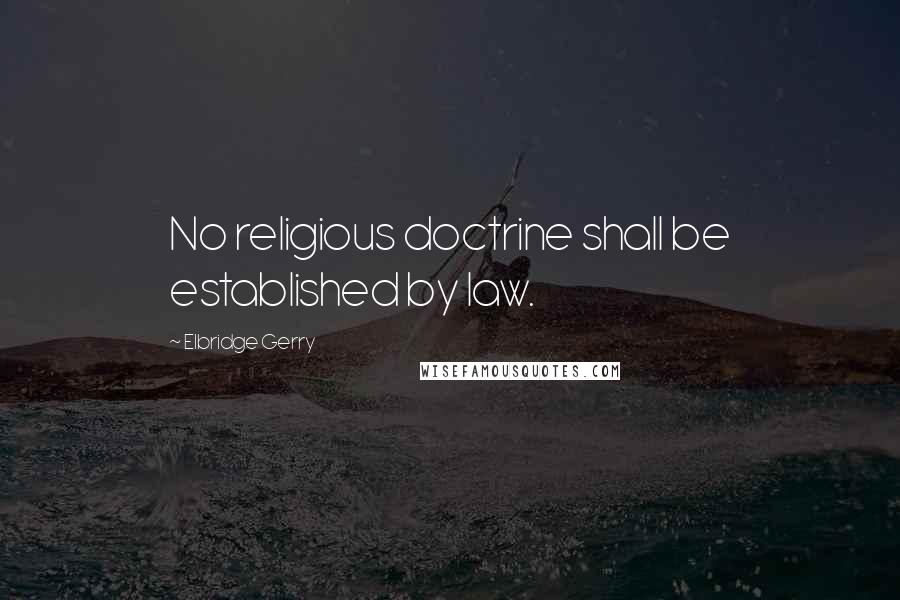 Elbridge Gerry Quotes: No religious doctrine shall be established by law.