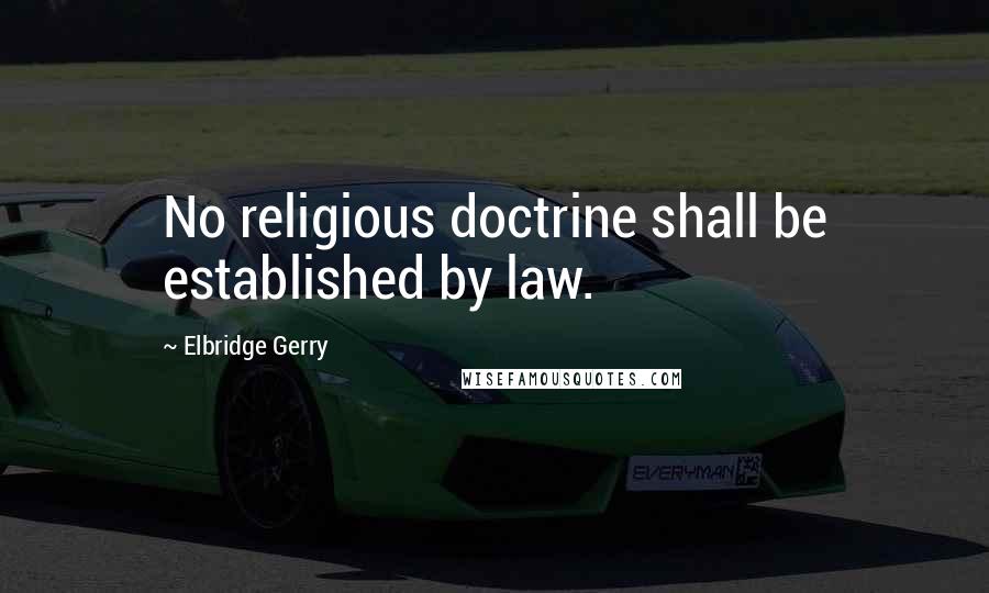 Elbridge Gerry Quotes: No religious doctrine shall be established by law.