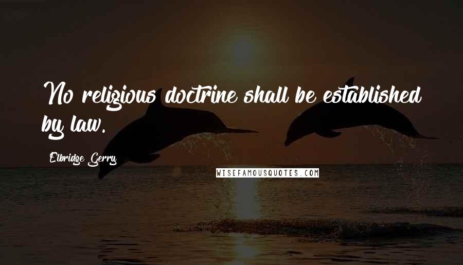 Elbridge Gerry Quotes: No religious doctrine shall be established by law.