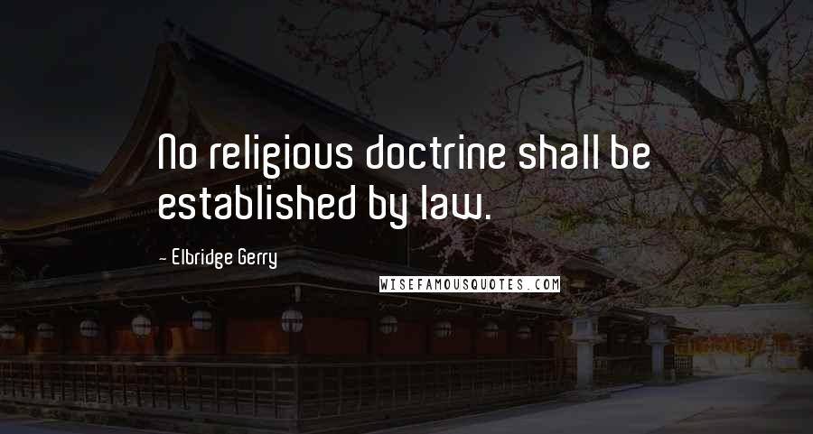 Elbridge Gerry Quotes: No religious doctrine shall be established by law.