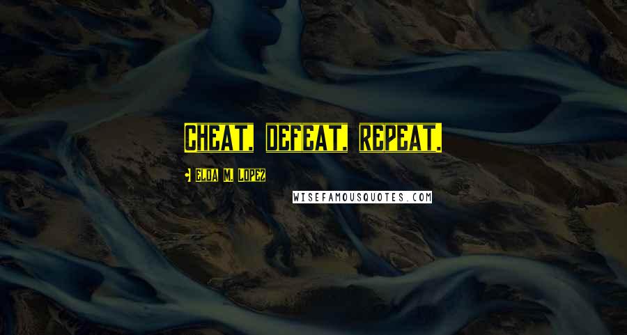 Elda M. Lopez Quotes: Cheat, defeat, repeat.