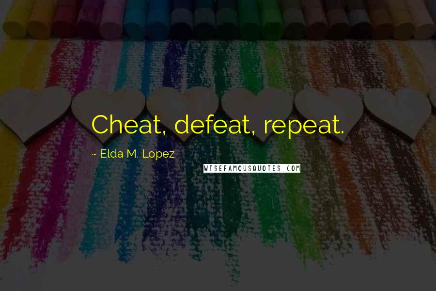 Elda M. Lopez Quotes: Cheat, defeat, repeat.