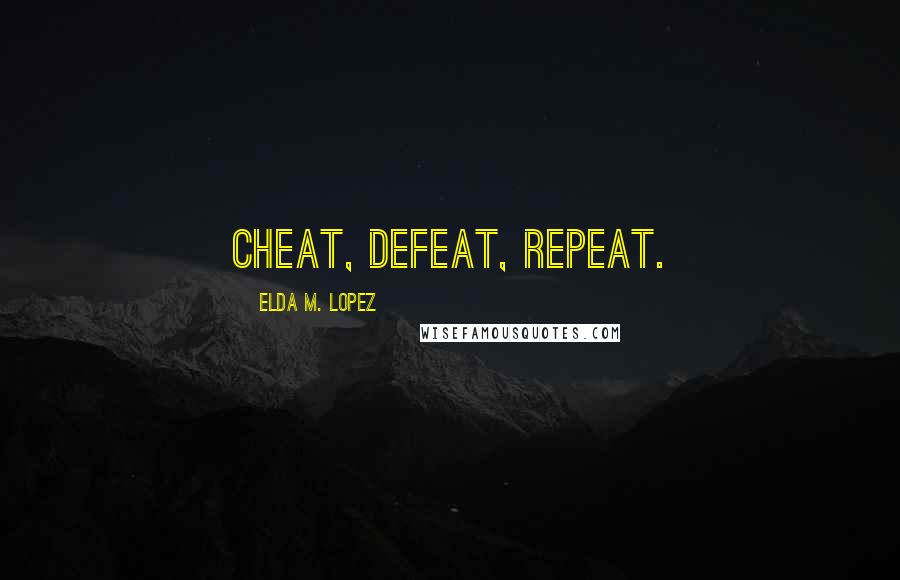 Elda M. Lopez Quotes: Cheat, defeat, repeat.