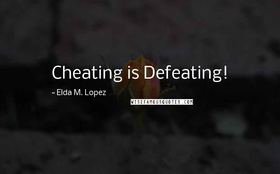 Elda M. Lopez Quotes: Cheating is Defeating!
