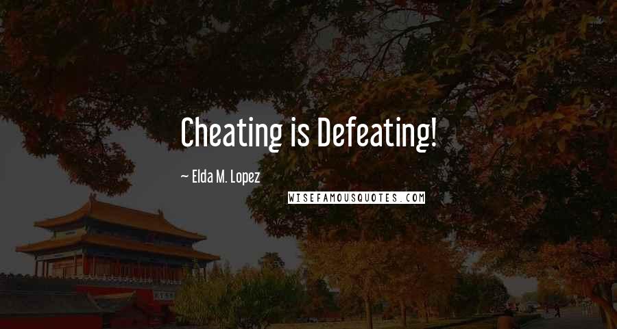 Elda M. Lopez Quotes: Cheating is Defeating!