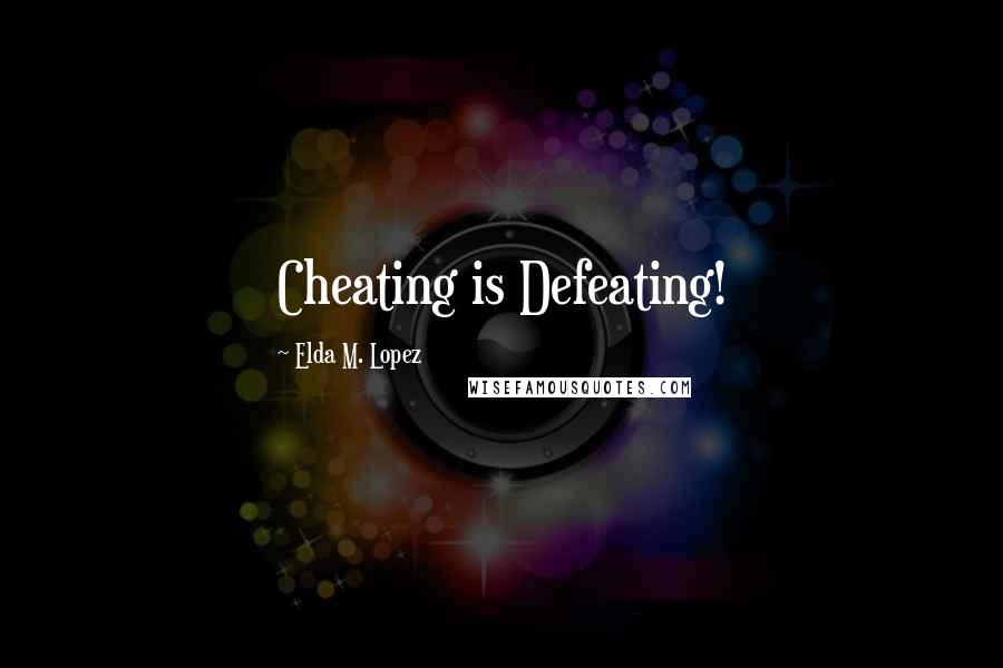 Elda M. Lopez Quotes: Cheating is Defeating!