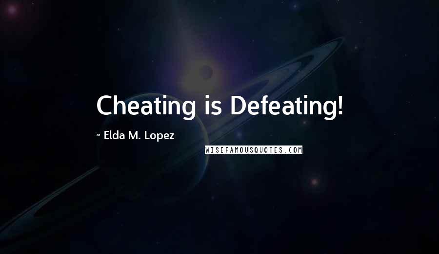 Elda M. Lopez Quotes: Cheating is Defeating!