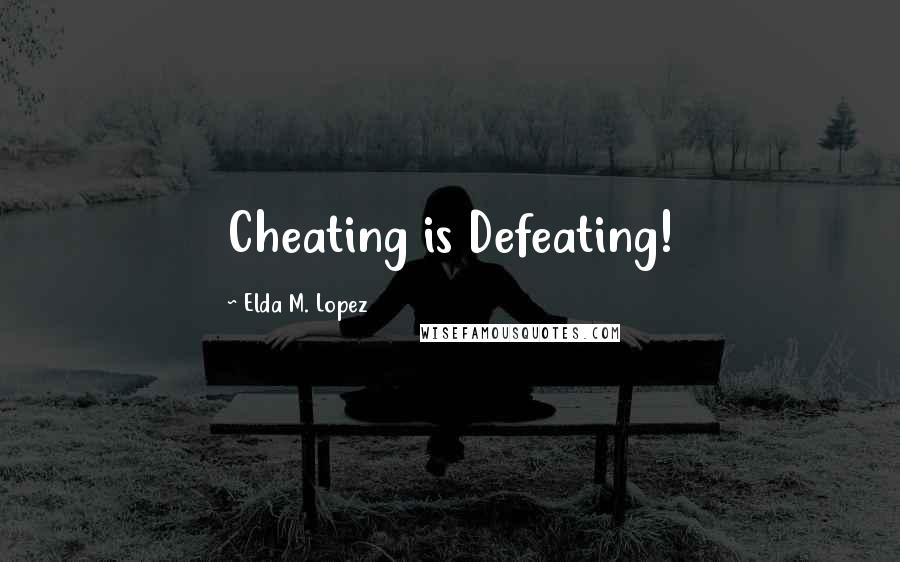 Elda M. Lopez Quotes: Cheating is Defeating!