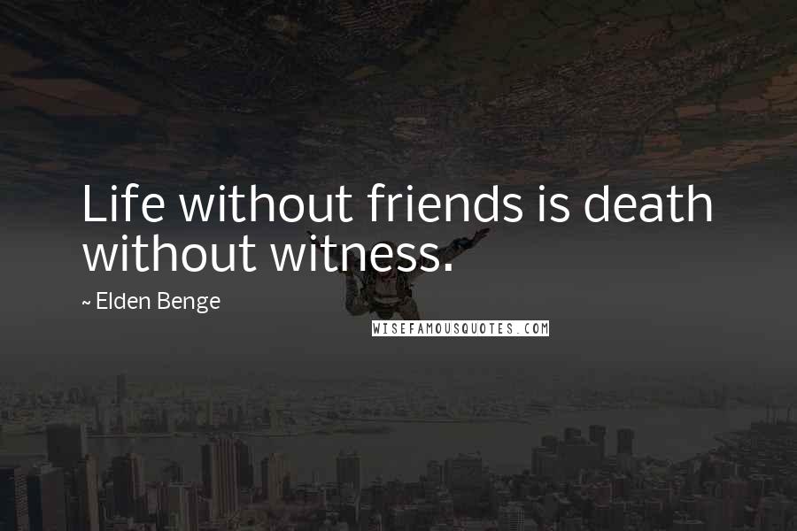 Elden Benge Quotes: Life without friends is death without witness.