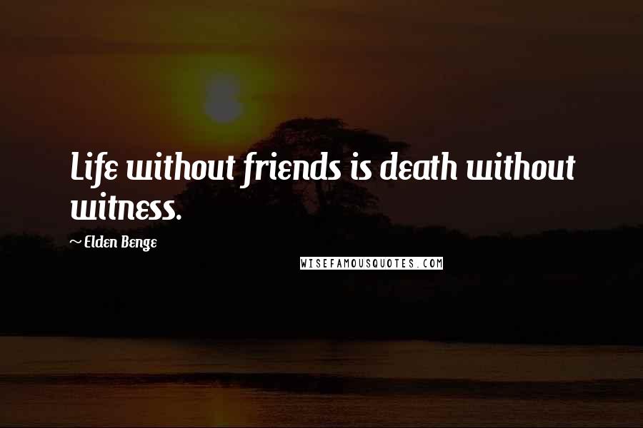 Elden Benge Quotes: Life without friends is death without witness.