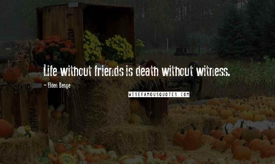 Elden Benge Quotes: Life without friends is death without witness.