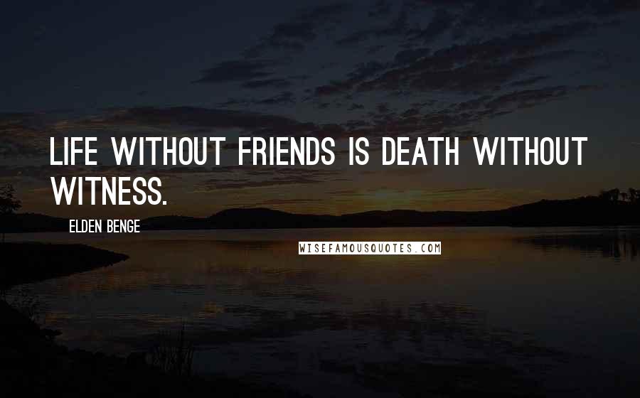 Elden Benge Quotes: Life without friends is death without witness.