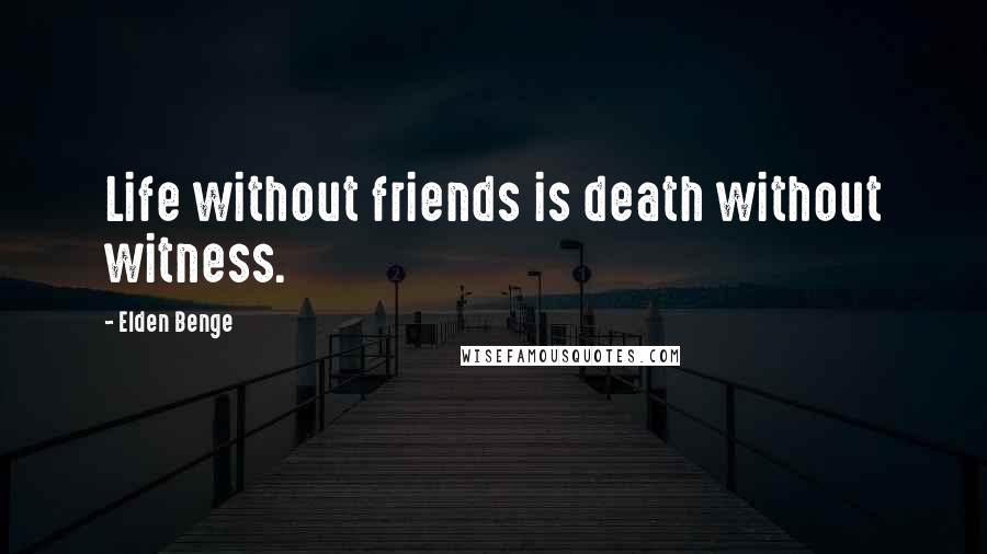 Elden Benge Quotes: Life without friends is death without witness.