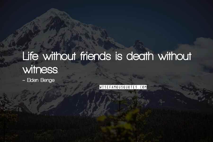 Elden Benge Quotes: Life without friends is death without witness.