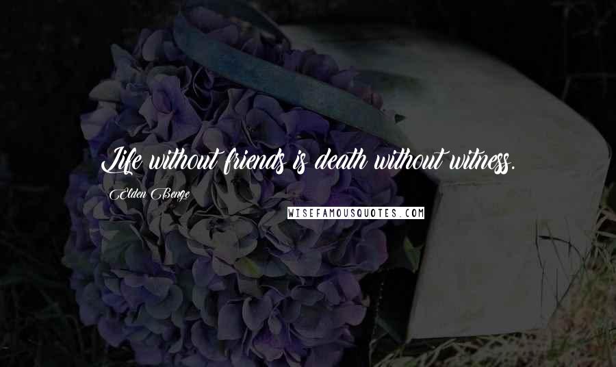 Elden Benge Quotes: Life without friends is death without witness.