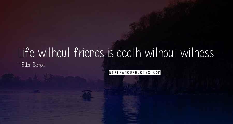 Elden Benge Quotes: Life without friends is death without witness.