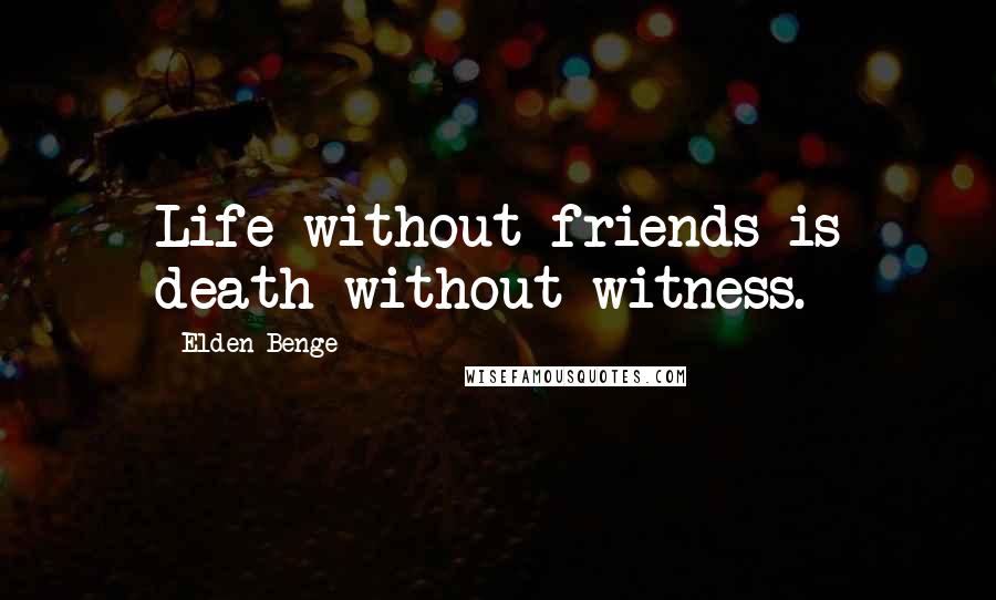 Elden Benge Quotes: Life without friends is death without witness.