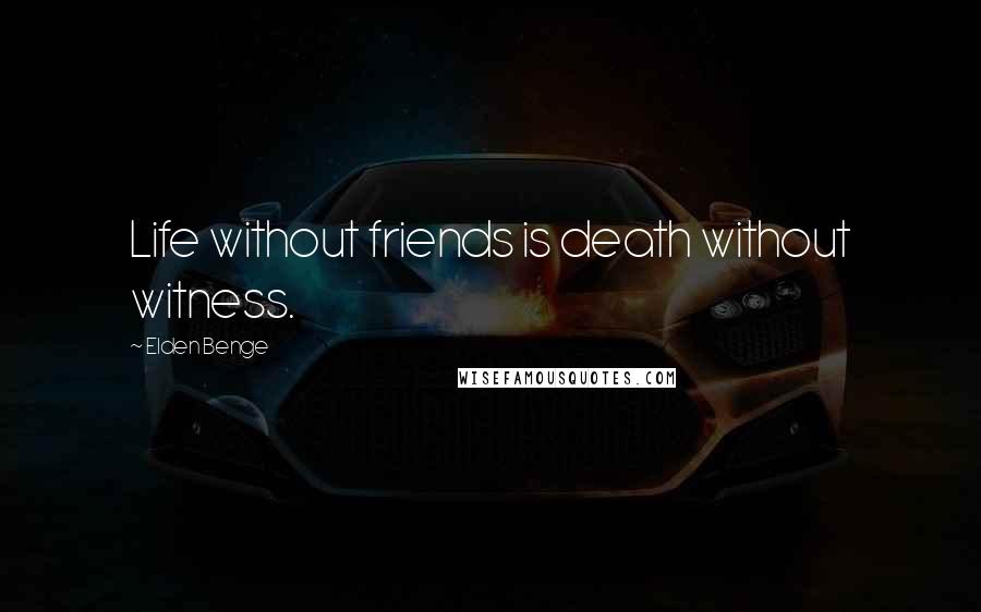 Elden Benge Quotes: Life without friends is death without witness.