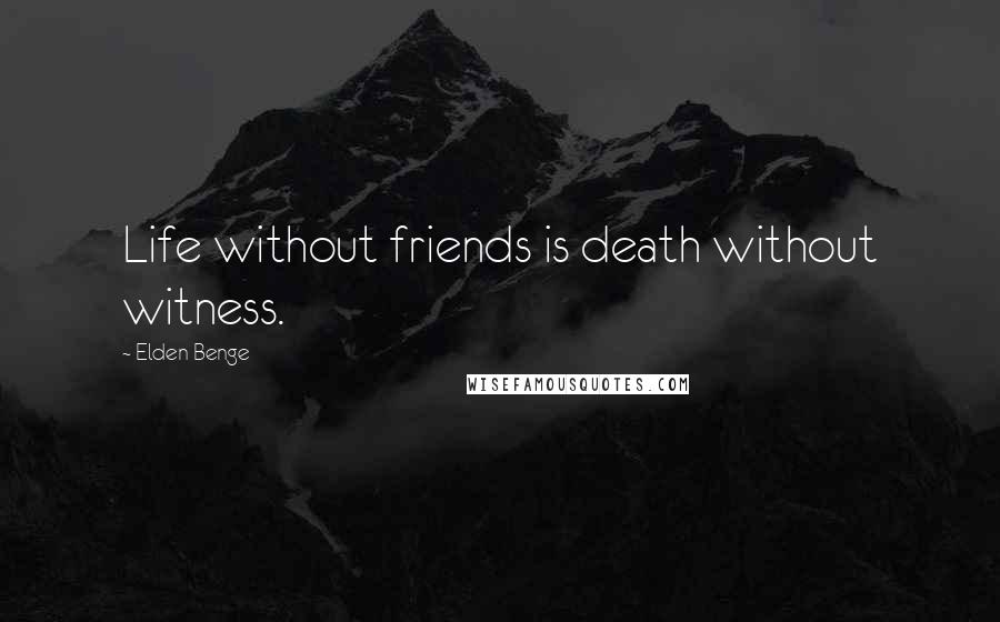 Elden Benge Quotes: Life without friends is death without witness.