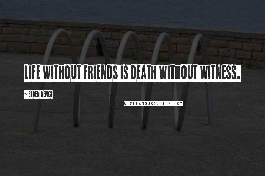 Elden Benge Quotes: Life without friends is death without witness.