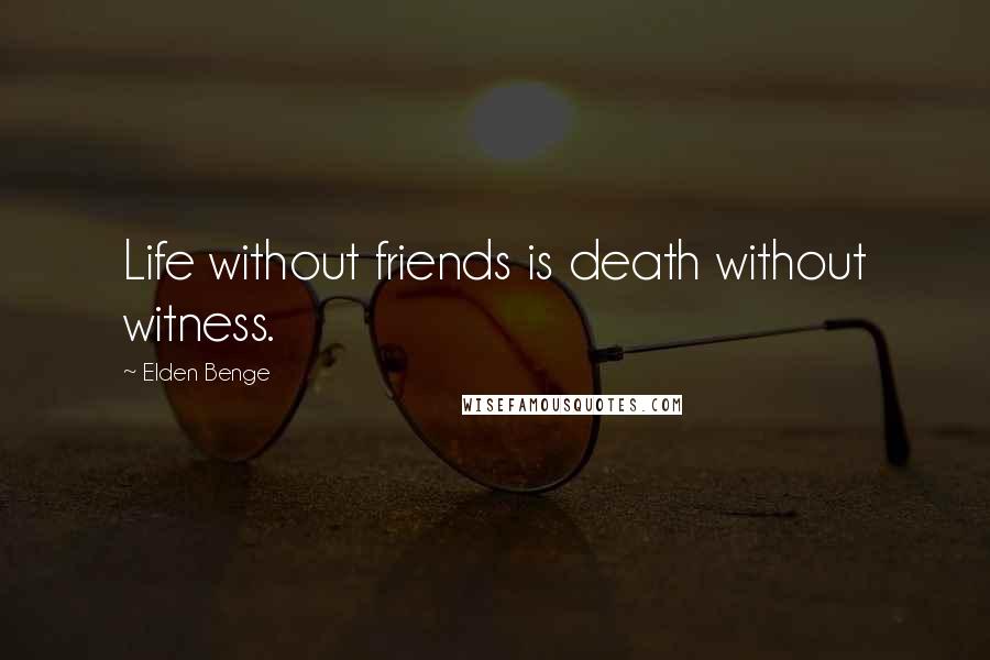 Elden Benge Quotes: Life without friends is death without witness.