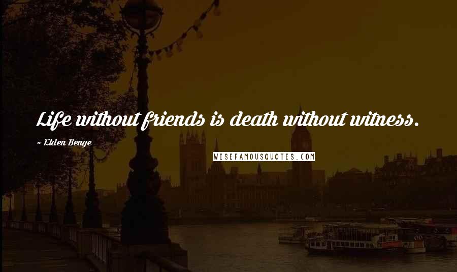 Elden Benge Quotes: Life without friends is death without witness.