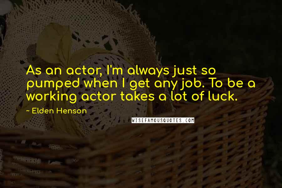 Elden Henson Quotes: As an actor, I'm always just so pumped when I get any job. To be a working actor takes a lot of luck.