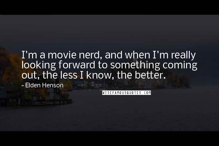 Elden Henson Quotes: I'm a movie nerd, and when I'm really looking forward to something coming out, the less I know, the better.