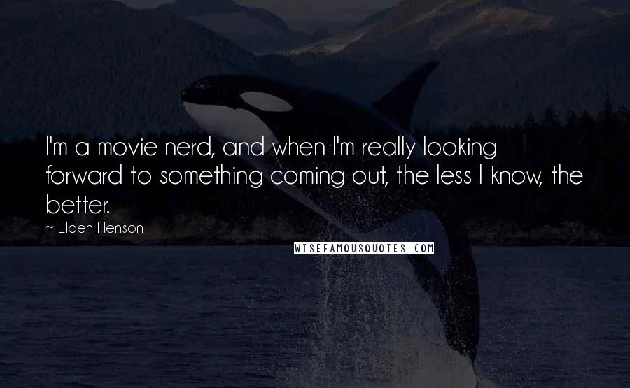 Elden Henson Quotes: I'm a movie nerd, and when I'm really looking forward to something coming out, the less I know, the better.