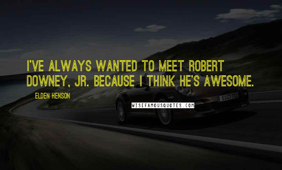 Elden Henson Quotes: I've always wanted to meet Robert Downey, Jr. because I think he's awesome.
