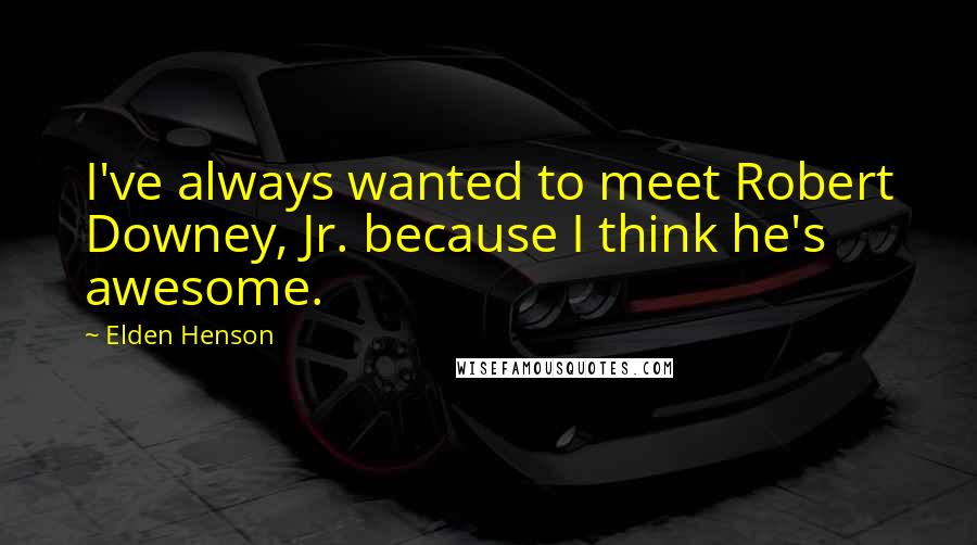 Elden Henson Quotes: I've always wanted to meet Robert Downey, Jr. because I think he's awesome.