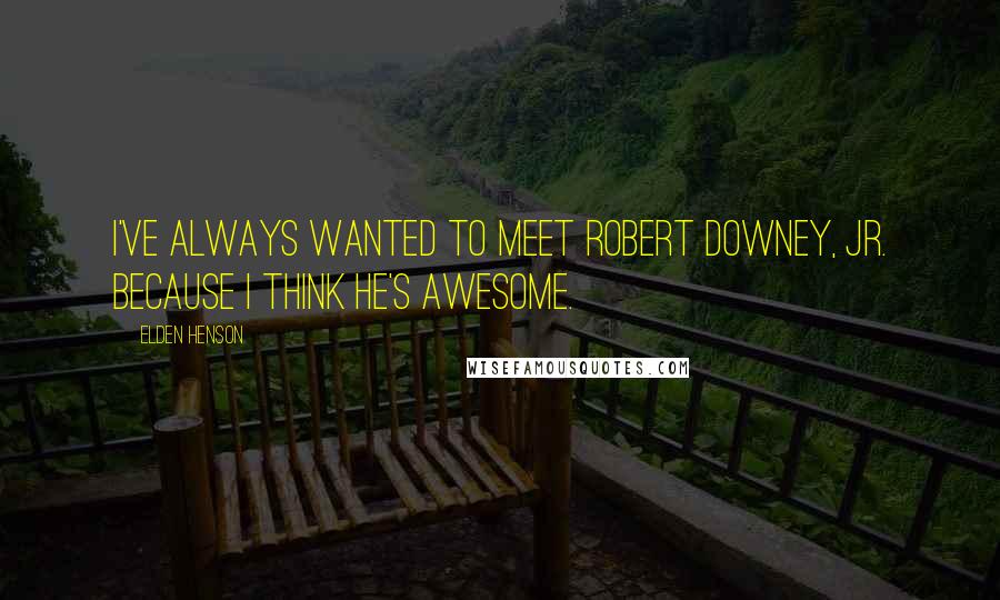 Elden Henson Quotes: I've always wanted to meet Robert Downey, Jr. because I think he's awesome.